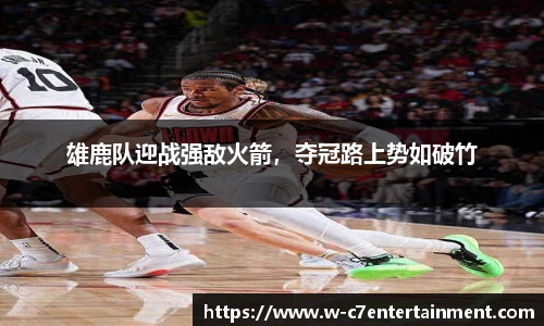 雄鹿队迎战强敌火箭，夺冠路上势如破竹