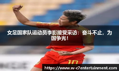 女足国家队运动员李影接受采访：奋斗不止，为国争光！