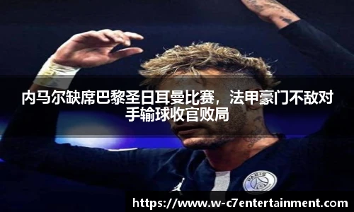 内马尔缺席巴黎圣日耳曼比赛，法甲豪门不敌对手输球收官败局