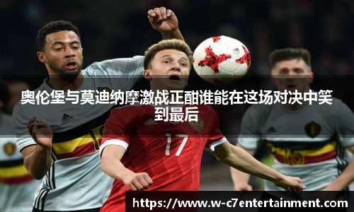 奥伦堡与莫迪纳摩激战正酣谁能在这场对决中笑到最后