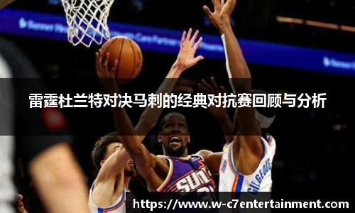 雷霆杜兰特对决马刺的经典对抗赛回顾与分析