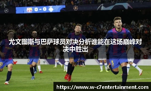 尤文图斯与巴萨球员对决分析谁能在这场巅峰对决中胜出