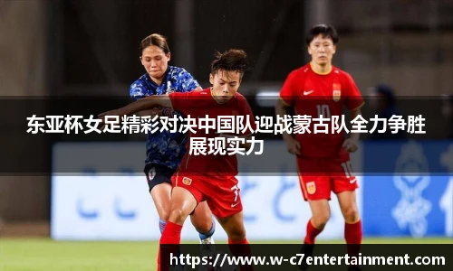 东亚杯女足精彩对决中国队迎战蒙古队全力争胜展现实力