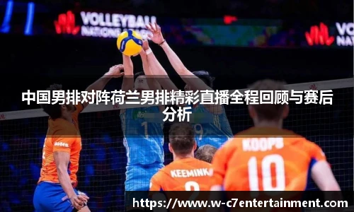 中国男排对阵荷兰男排精彩直播全程回顾与赛后分析