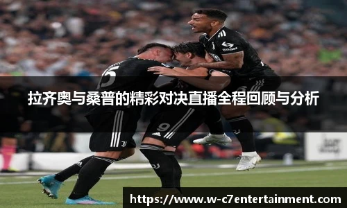 拉齐奥与桑普的精彩对决直播全程回顾与分析