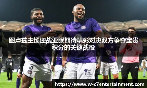 图卢兹主场迎战亚眠期待精彩对决双方争夺宝贵积分的关键战役