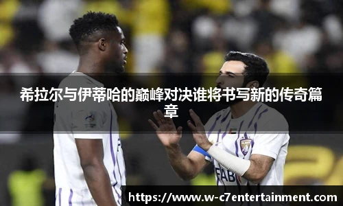 希拉尔与伊蒂哈的巅峰对决谁将书写新的传奇篇章