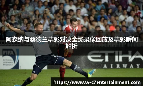 阿森纳与桑德兰精彩对决全场录像回放及精彩瞬间解析