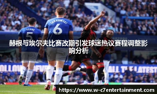 赫根与埃尔夫比赛改期引发球迷热议赛程调整影响分析
