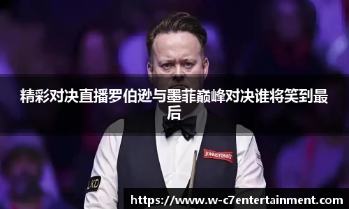 精彩对决直播罗伯逊与墨菲巅峰对决谁将笑到最后