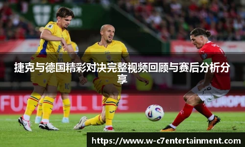 捷克与德国精彩对决完整视频回顾与赛后分析分享