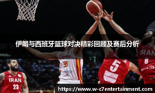 伊朗与西班牙篮球对决精彩回顾及赛后分析