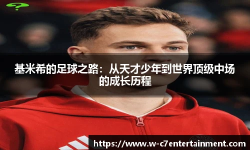 基米希的足球之路：从天才少年到世界顶级中场的成长历程