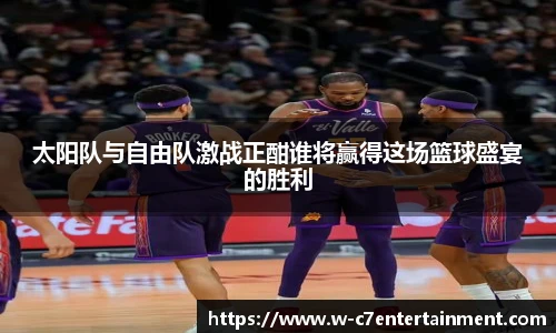 太阳队与自由队激战正酣谁将赢得这场篮球盛宴的胜利