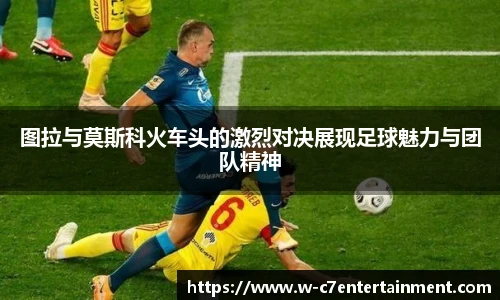 图拉与莫斯科火车头的激烈对决展现足球魅力与团队精神