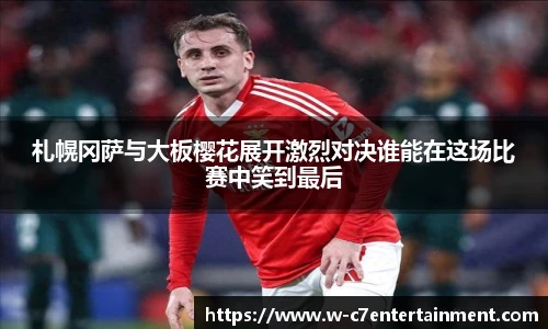 札幌冈萨与大板樱花展开激烈对决谁能在这场比赛中笑到最后