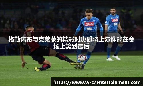 格勒诺布与克莱蒙的精彩对决即将上演谁能在赛场上笑到最后